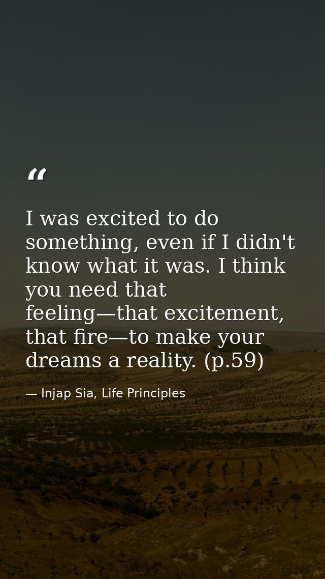 I was excited to do something, even if I didn't know what it was. I think you need that feeling—that excitement, that fi — Injap Sia, Life Principles
