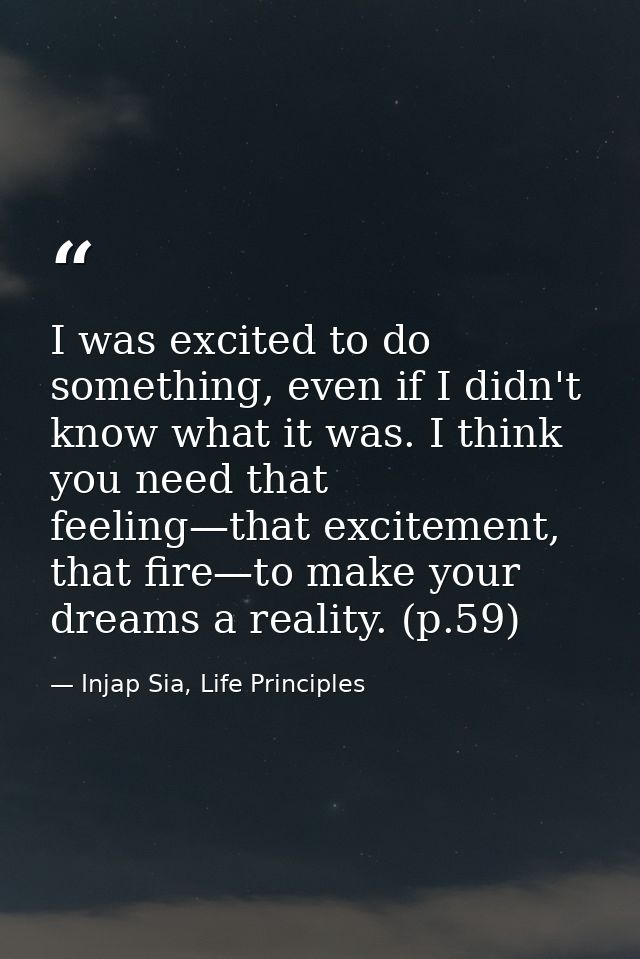 I was excited to do something, even if I didn't know what it was. I think you need that feeling—that excitement, that fi — Injap Sia, Life Principles
