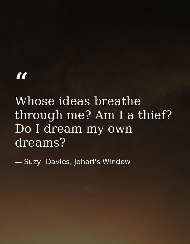 Whose ideas breathe through me? Am I a thief? Do I dream my own dreams? — Suzy  Davies, Johari's Window