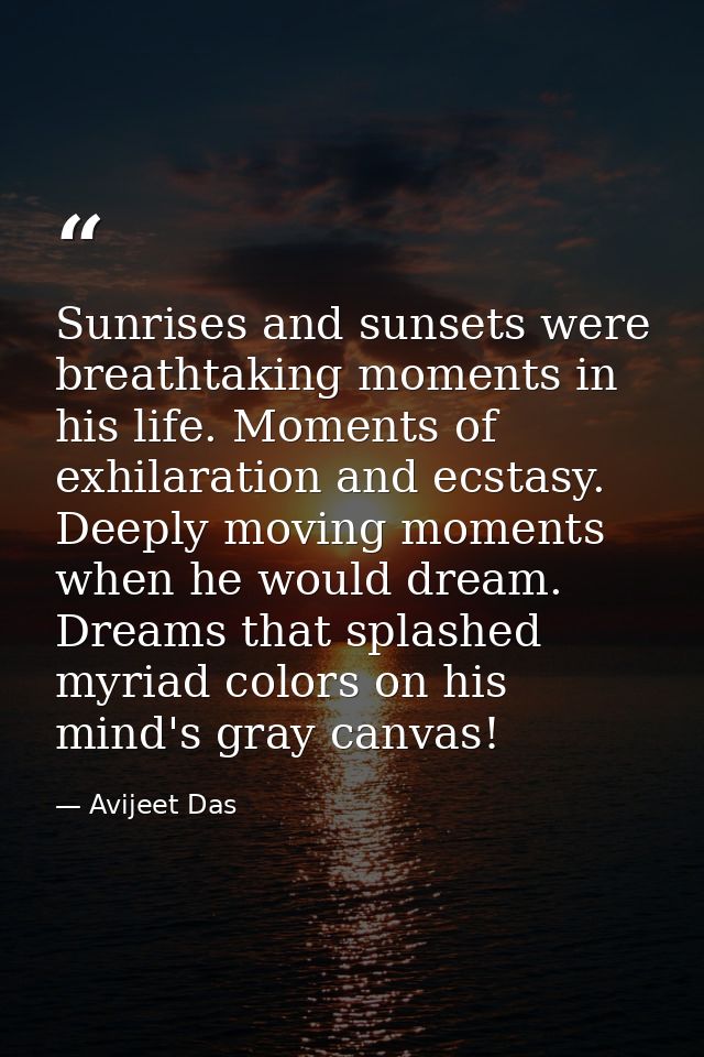 Sunrises and sunsets were breathtaking moments in his life. Moments of exhilaration and ecstasy. Deeply moving moments w — Avijeet Das
