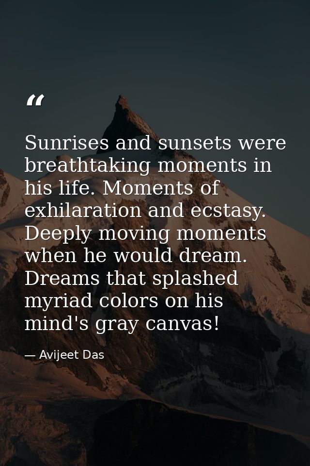 Sunrises and sunsets were breathtaking moments in his life. Moments of exhilaration and ecstasy. Deeply moving moments w — Avijeet Das