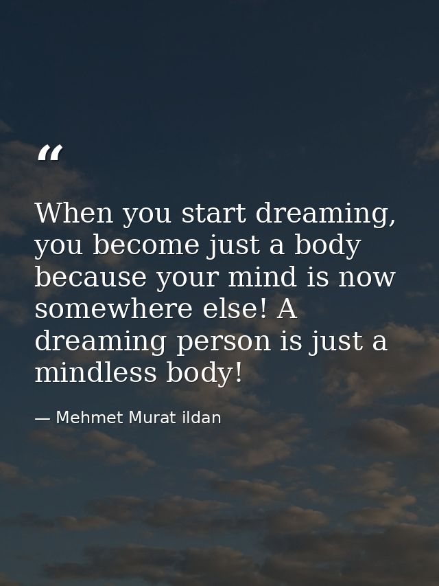 When you start dreaming, you become just a body because your mind is now somewhere else! A dreaming person is just a min — Mehmet Murat ildan