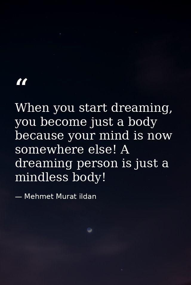 When you start dreaming, you become just a body because your mind is now somewhere else! A dreaming person is just a min — Mehmet Murat ildan