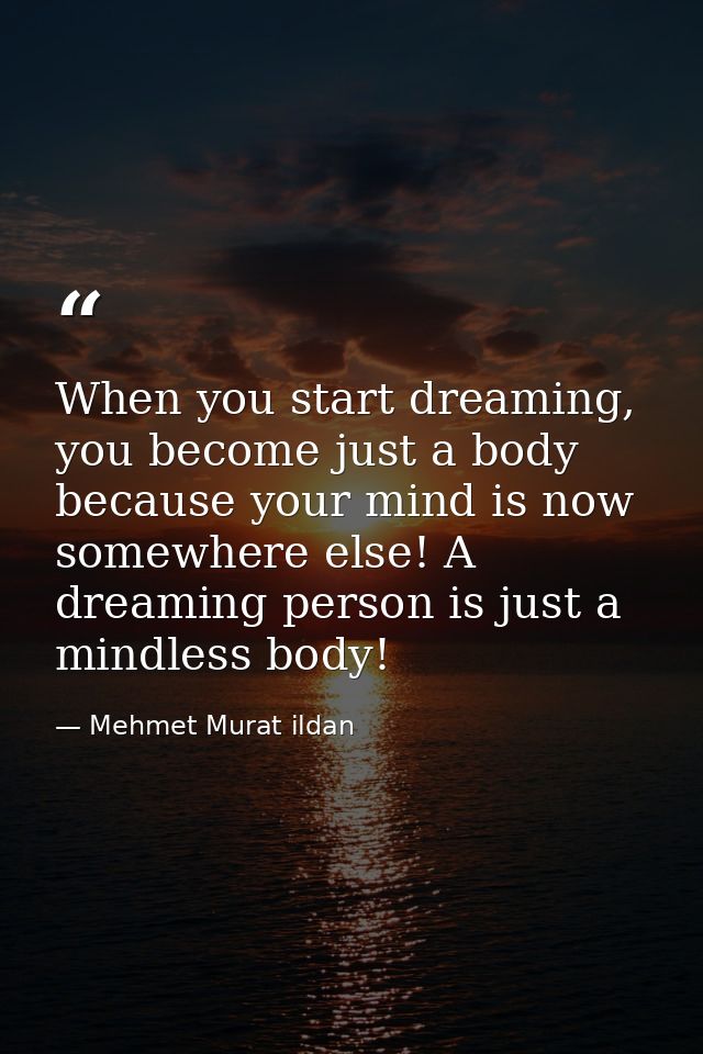 When you start dreaming, you become just a body because your mind is now somewhere else! A dreaming person is just a min — Mehmet Murat ildan
