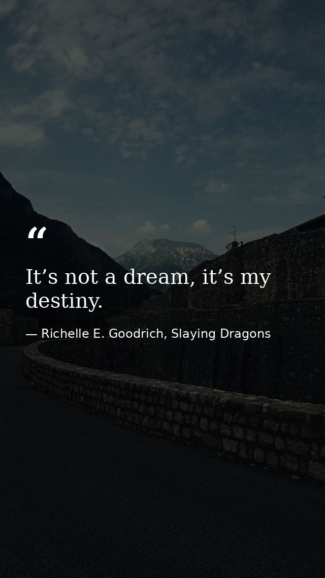 It’s not a dream, it’s my destiny. — Richelle E. Goodrich, Slaying Dragons