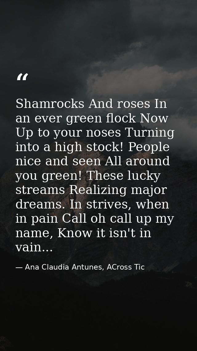 Shamrocks And roses In an ever green flock Now Up to your noses Turning into a high stock! People nice and seen All arou — Ana Claudia Antunes, ACross Tic