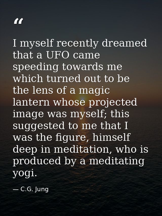 I myself recently dreamed that a UFO came speeding towards me which turned out to be the lens of a magic lantern whose p — C.G. Jung