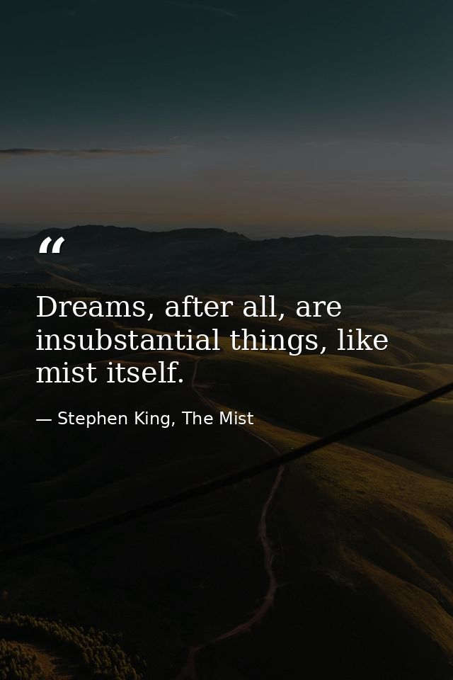 Dreams, after all, are insubstantial things, like mist itself. — Stephen King, The Mist