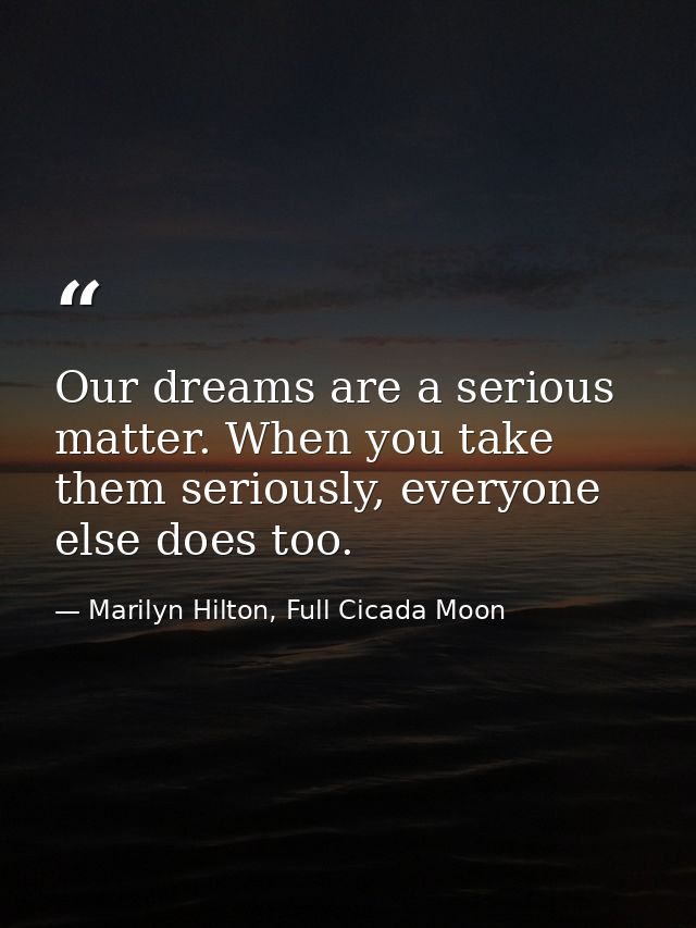 Our dreams are a serious matter. When you take them seriously, everyone else does too. — Marilyn Hilton, Full Cicada Moon