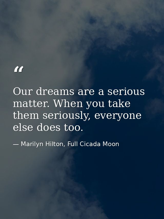 Our dreams are a serious matter. When you take them seriously, everyone else does too. — Marilyn Hilton, Full Cicada Moon