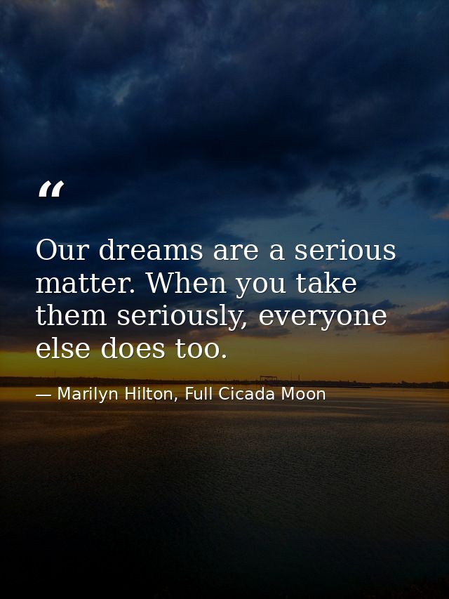 Our dreams are a serious matter. When you take them seriously, everyone else does too. — Marilyn Hilton, Full Cicada Moon