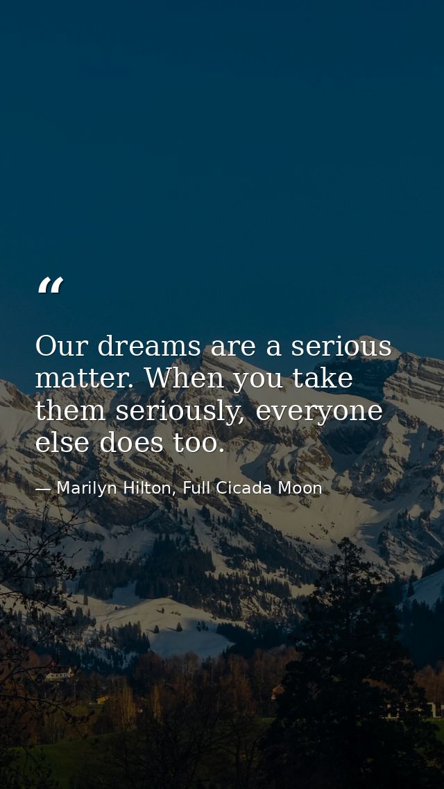Our dreams are a serious matter. When you take them seriously, everyone else does too. — Marilyn Hilton, Full Cicada Moon