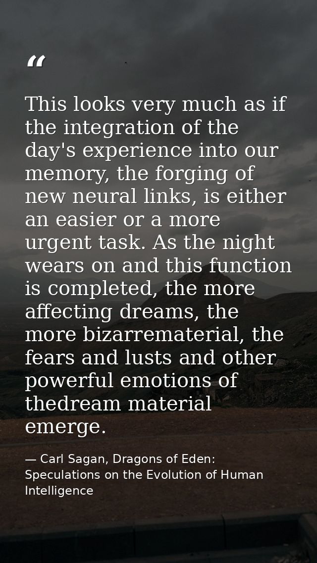 This looks very much as if the integration of the day's experience into our memory, the forging of new neural links, is  — Carl Sagan, Dragons of Eden: Speculations on the Evolution of Human Intelligence