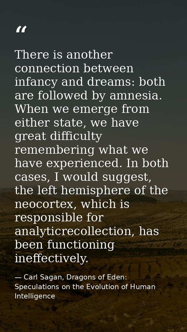 There is another connection between infancy and dreams: both are followed by amnesia. When we emerge from either state,  — Carl Sagan, Dragons of Eden: Speculations on the Evolution of Human Intelligence