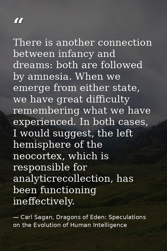 There is another connection between infancy and dreams: both are followed by amnesia. When we emerge from either state,  — Carl Sagan, Dragons of Eden: Speculations on the Evolution of Human Intelligence