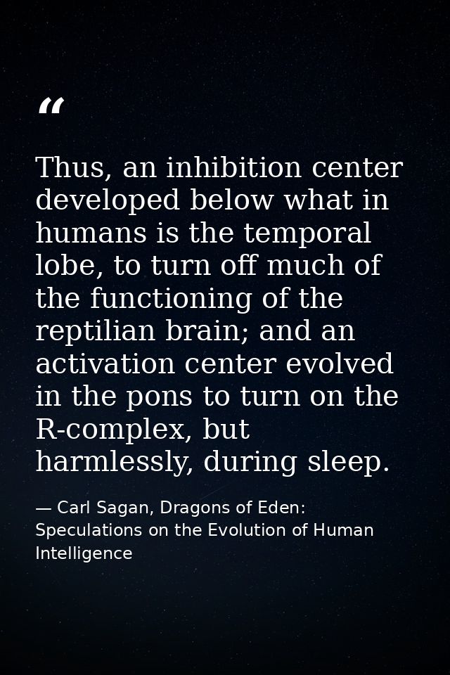 Thus, an inhibition center developed below what in humans is the temporal lobe, to turn off much of the functioning of t — Carl Sagan, Dragons of Eden: Speculations on the Evolution of Human Intelligence