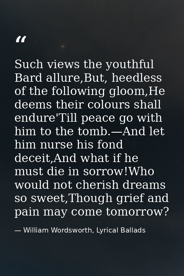 Such views the youthful Bard allure,But, heedless of the following gloom,He deems their colours shall endure'Till peace  — William Wordsworth, Lyrical Ballads