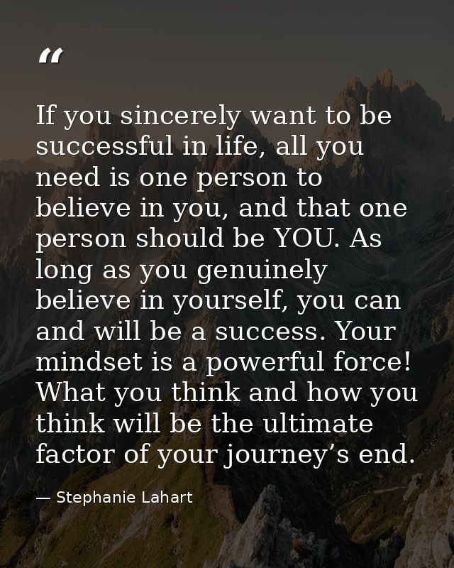 If you sincerely want to be successful in life, all you need is one person to believe in you, and that one person should — Stephanie Lahart