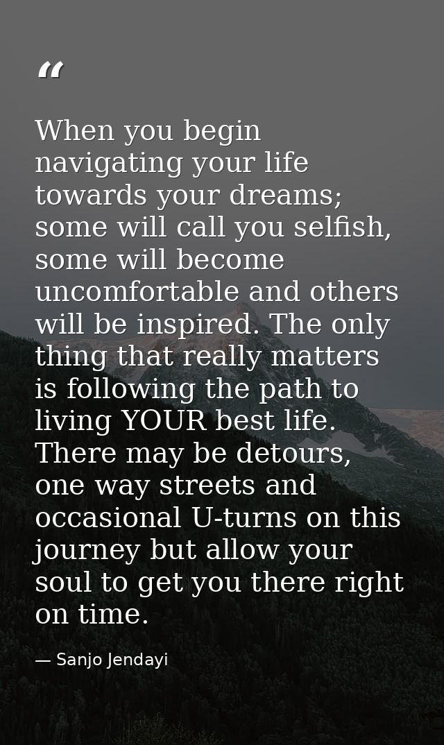 When you begin navigating your life towards your dreams; some will call you selfish, some will become uncomfortable and  — Sanjo Jendayi