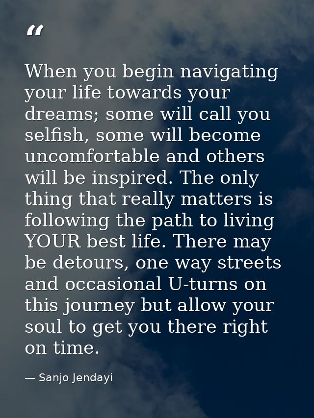 When you begin navigating your life towards your dreams; some will call you selfish, some will become uncomfortable and  — Sanjo Jendayi