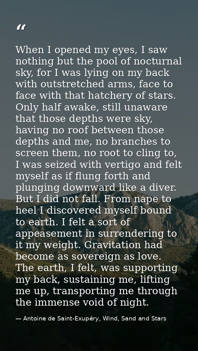 When I opened my eyes, I saw nothing but the pool of nocturnal sky, for I was lying on my back with outstretched arms, f — Antoine de Saint-Exupéry, Wind, Sand and Stars