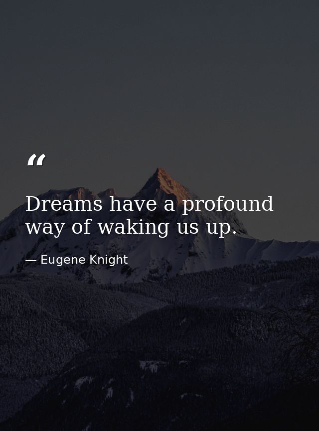 Dreams have a profound way of waking us up. — Eugene Knight