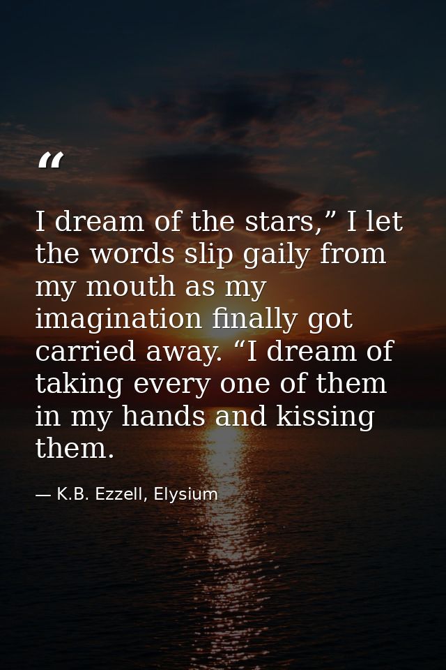 I dream of the stars,” I let the words slip gaily from my mouth as my imagination finally got carried away. “I dream of  — K.B. Ezzell, Elysium