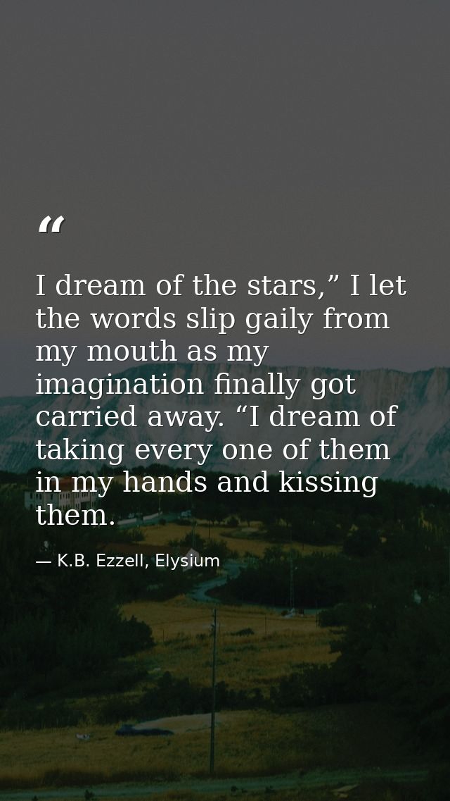 I dream of the stars,” I let the words slip gaily from my mouth as my imagination finally got carried away. “I dream of  — K.B. Ezzell, Elysium