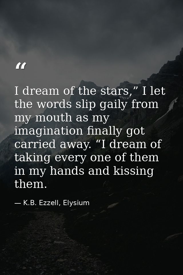 I dream of the stars,” I let the words slip gaily from my mouth as my imagination finally got carried away. “I dream of  — K.B. Ezzell, Elysium