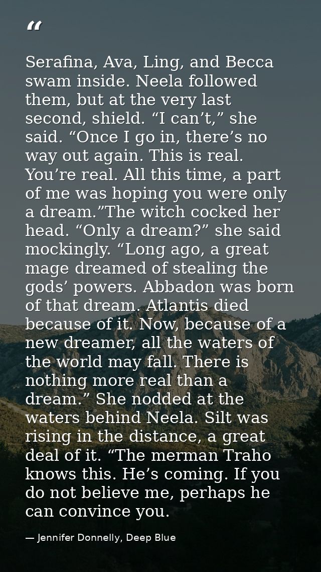 Serafina, Ava, Ling, and Becca swam inside. Neela followed them, but at the very last second, shield. “I can’t,” she sai — Jennifer Donnelly, Deep Blue