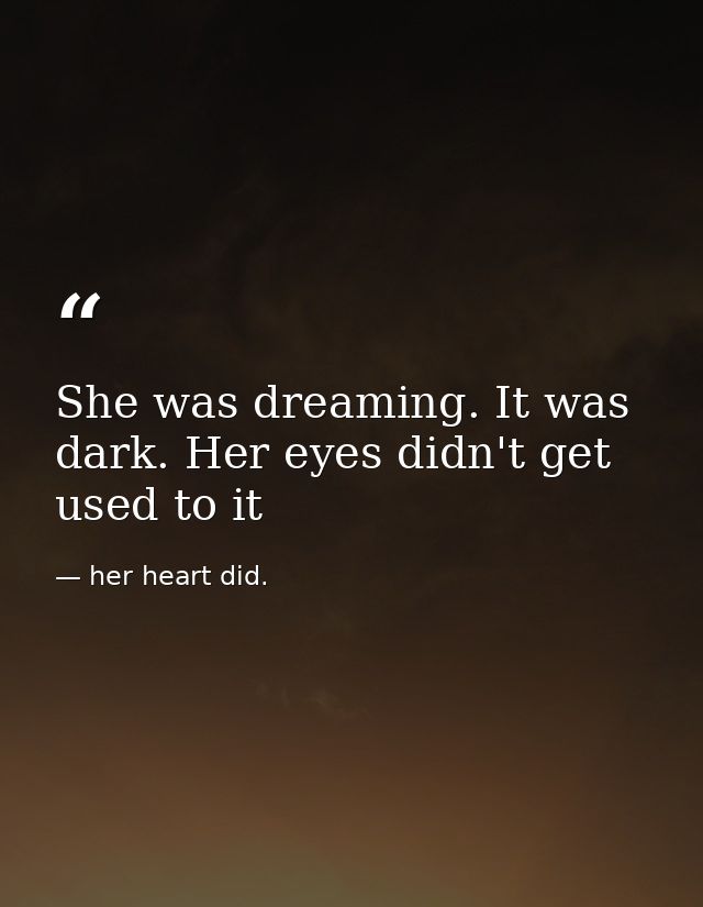 She was dreaming. It was dark. Her eyes didn't get used to it — her heart did.