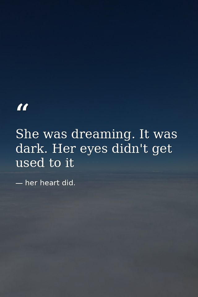She was dreaming. It was dark. Her eyes didn't get used to it — her heart did.