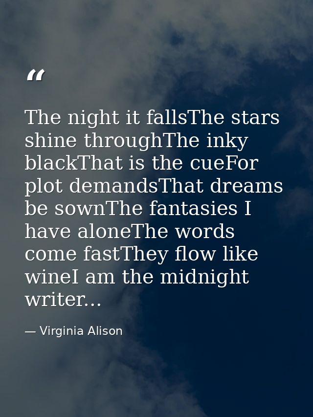 The night it fallsThe stars shine throughThe inky blackThat is the cueFor plot demandsThat dreams be sownThe fantasies I — Virginia Alison