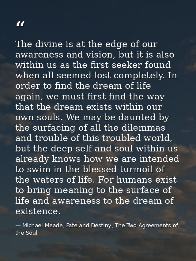 The divine is at the edge of our awareness and vision, but it is also within us as the first seeker found when all seeme — Michael Meade, Fate and Destiny, The Two Agreements of the Soul