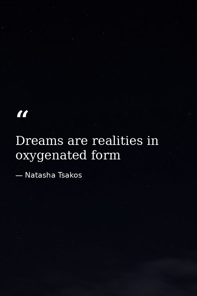 Dreams are realities in oxygenated form — Natasha Tsakos