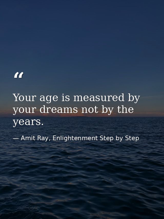Your age is measured by your dreams not by the years. — Amit Ray, Enlightenment Step by Step