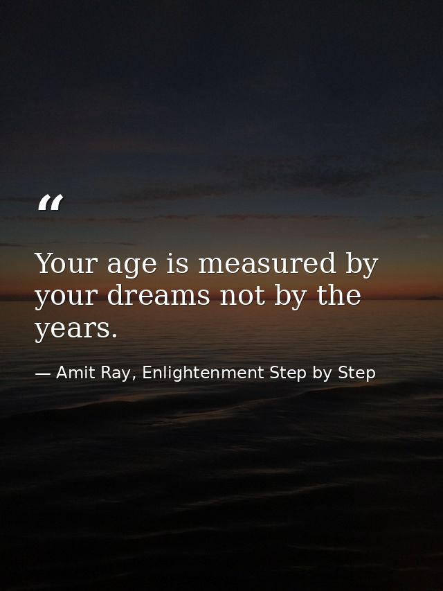 Your age is measured by your dreams not by the years. — Amit Ray, Enlightenment Step by Step