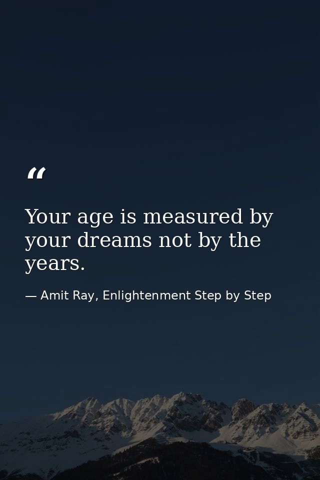 Your age is measured by your dreams not by the years. — Amit Ray, Enlightenment Step by Step