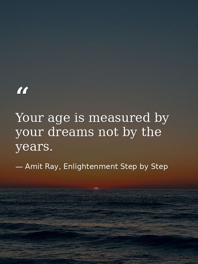 Your age is measured by your dreams not by the years. — Amit Ray, Enlightenment Step by Step