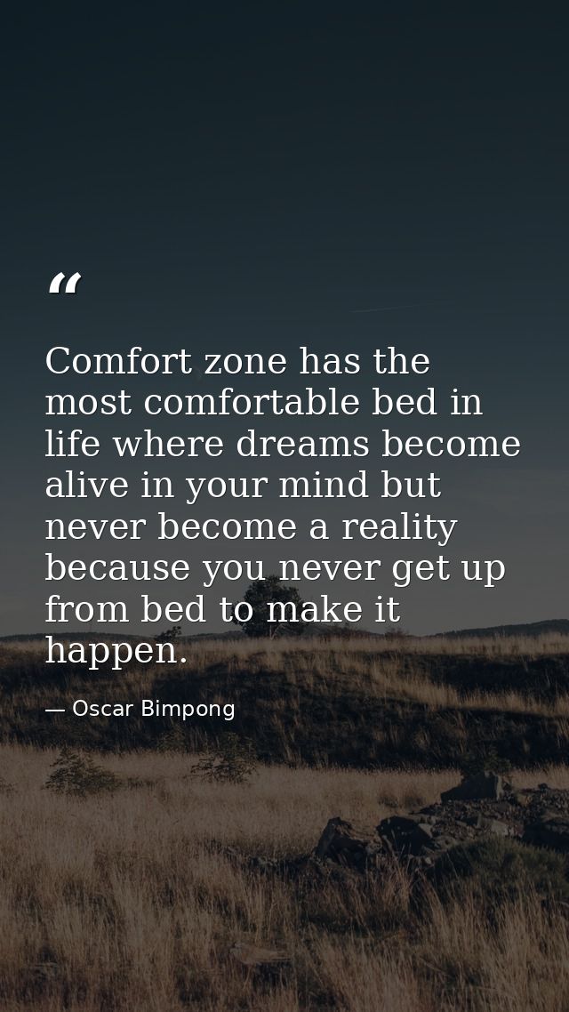 Comfort zone has the most comfortable bed in life where dreams become alive in your mind but never become a reality beca — Oscar Bimpong