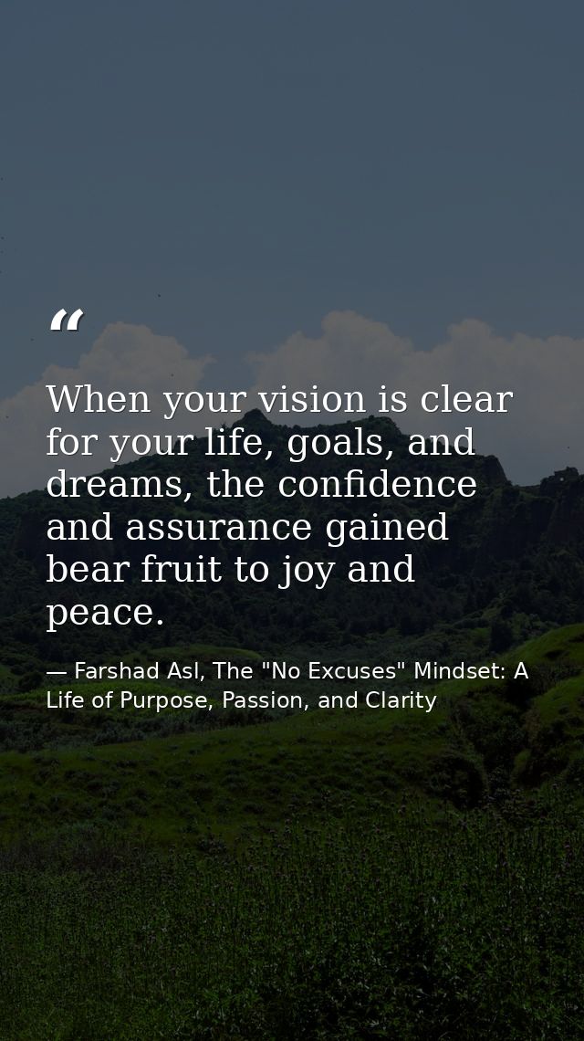 When your vision is clear for your life, goals, and dreams, the confidence and assurance gained bear fruit to joy and pe — Farshad Asl, The "No Excuses" Mindset: A Life of Purpose, Passion, and Clarity