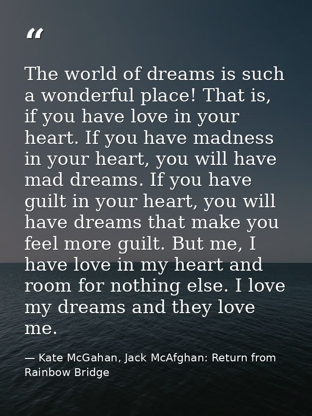 The world of dreams is such a wonderful place! That is, if you have love in your heart. If you have madness in your hear — Kate McGahan, Jack McAfghan: Return from Rainbow Bridge