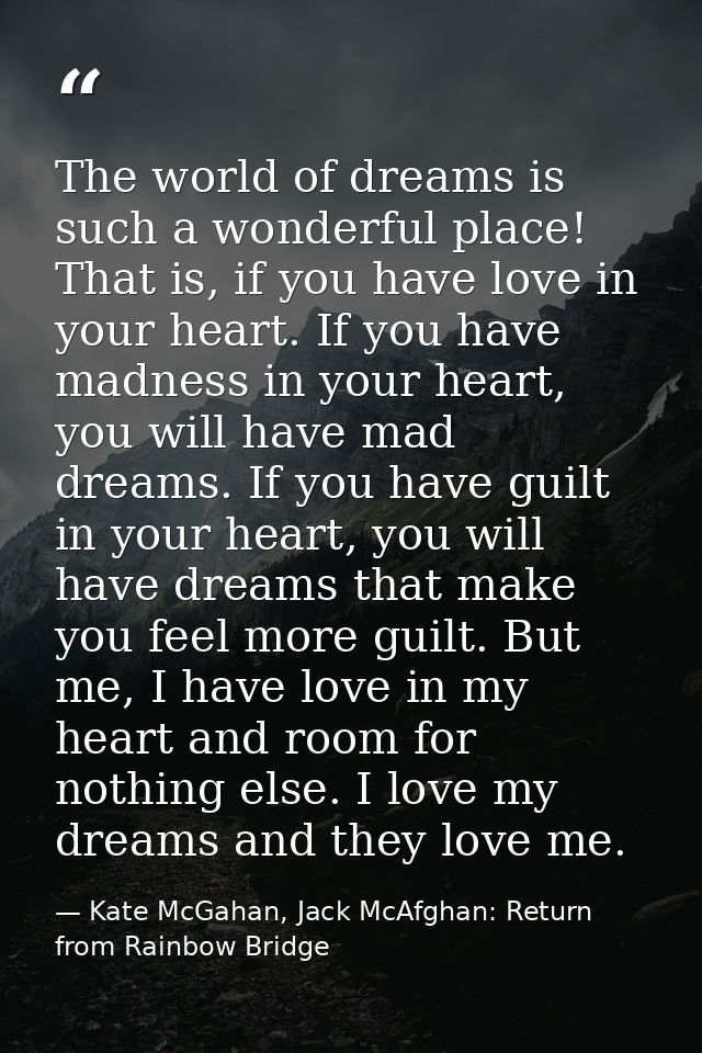 The world of dreams is such a wonderful place! That is, if you have love in your heart. If you have madness in your hear — Kate McGahan, Jack McAfghan: Return from Rainbow Bridge