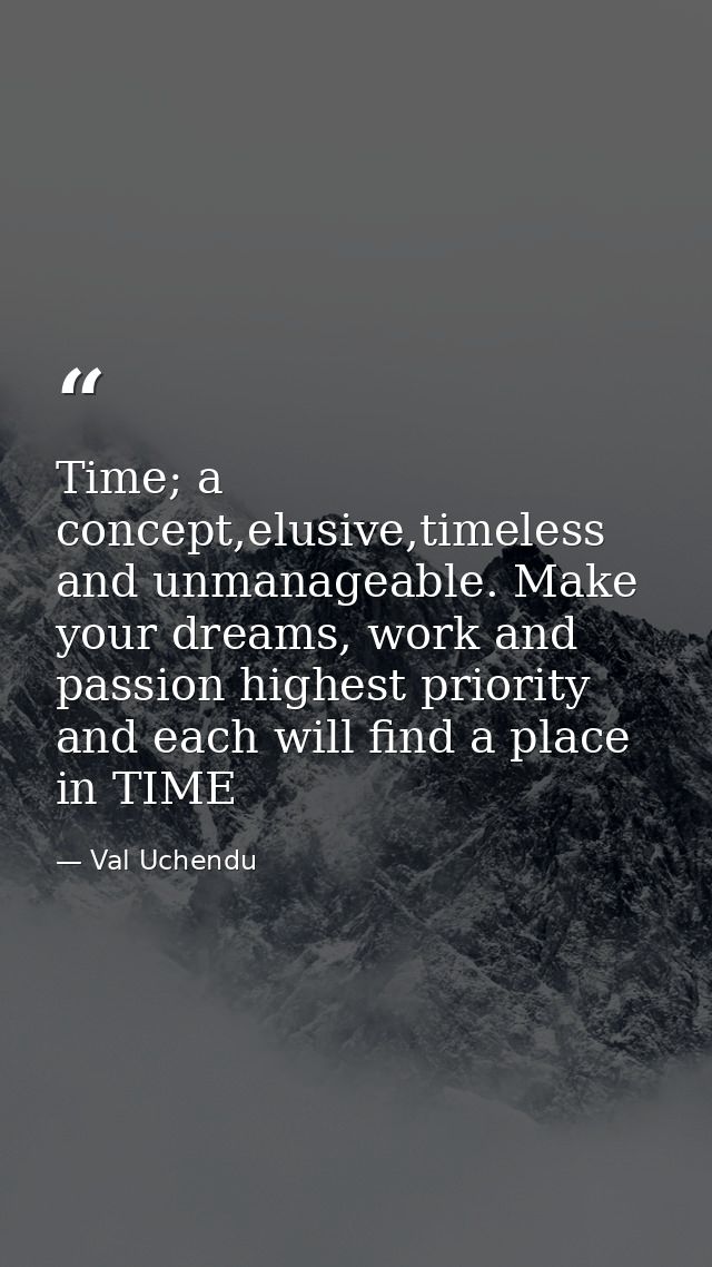 Time; a concept,elusive,timeless and unmanageable. Make your dreams, work and passion highest priority and each will fin — Val Uchendu