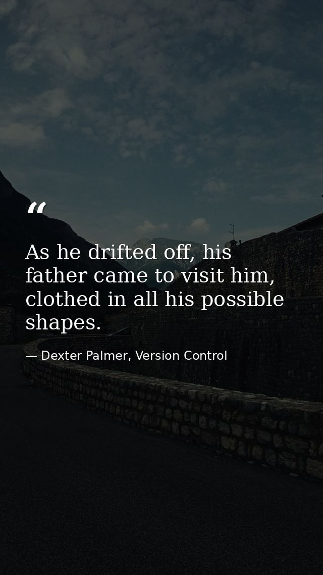 As he drifted off, his father came to visit him, clothed in all his possible shapes. — Dexter Palmer, Version Control
