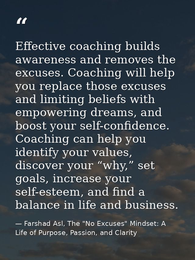 Effective coaching builds awareness and removes the excuses. Coaching will help you replace those excuses and limiting b — Farshad Asl, The "No Excuses" Mindset: A Life of Purpose, Passion, and Clarity