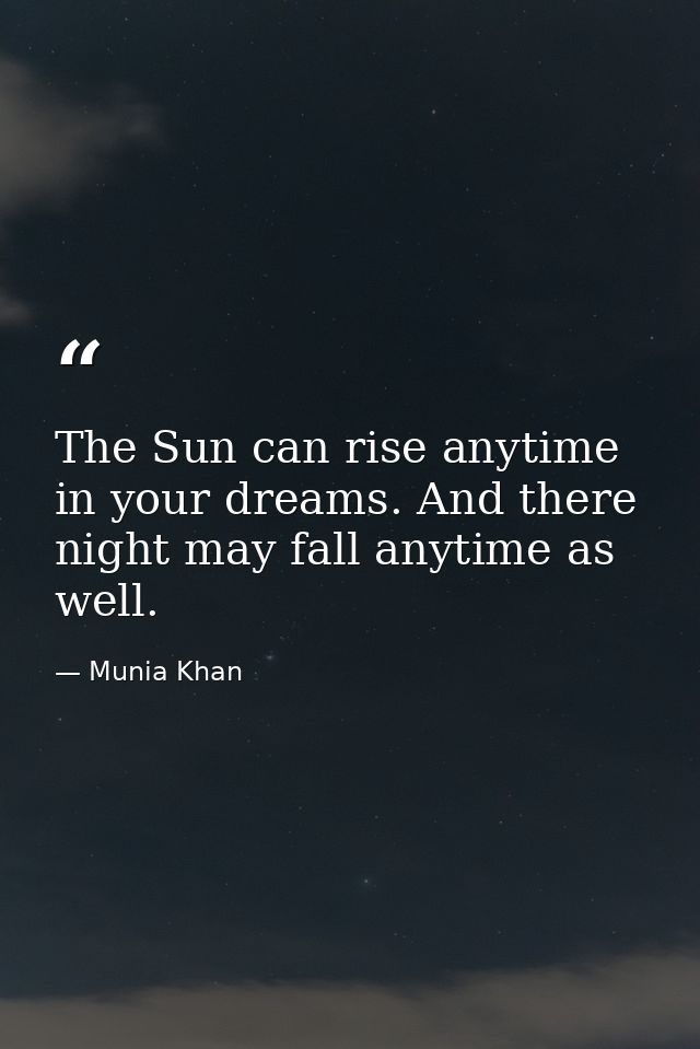 The Sun can rise anytime in your dreams. And there night may fall anytime as well. — Munia Khan