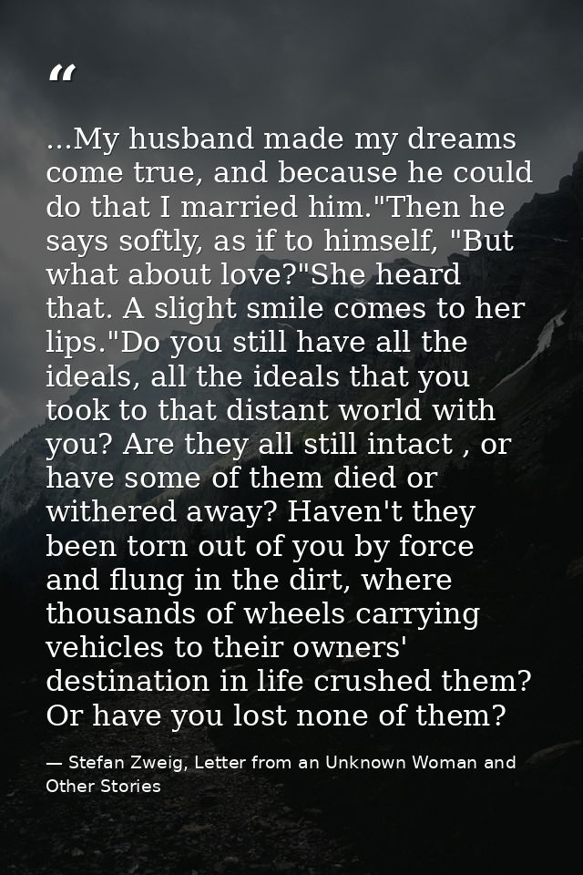 ...My husband made my dreams come true, and because he could do that I married him."Then he says softly, as if to himsel — Stefan Zweig, Letter from an Unknown Woman and Other Stories