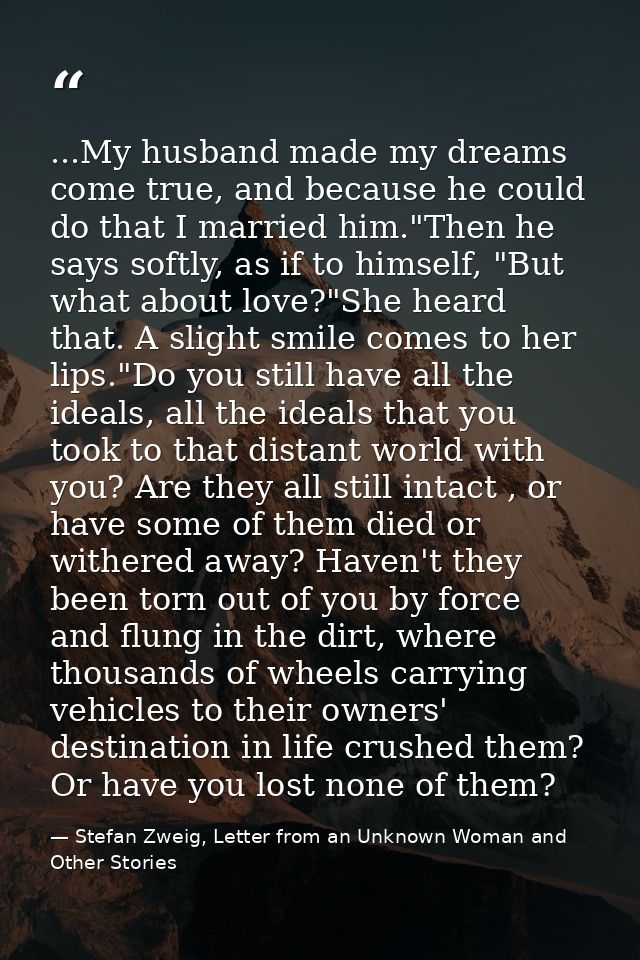 ...My husband made my dreams come true, and because he could do that I married him."Then he says softly, as if to himsel — Stefan Zweig, Letter from an Unknown Woman and Other Stories