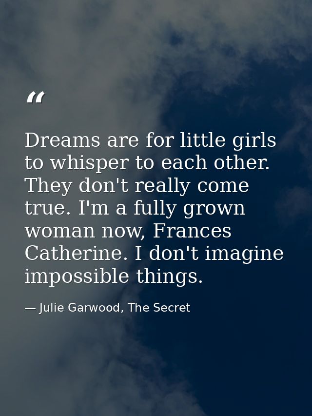 Dreams are for little girls to whisper to each other. They don't really come true. I'm a fully grown woman now, Frances  — Julie Garwood, The Secret